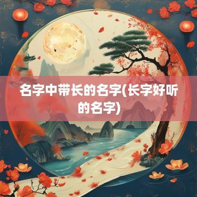 名字中带长的名字(长字好听的名字)