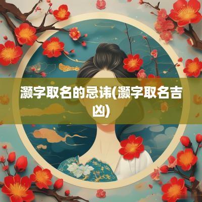 灏字取名的忌讳(灏字取名吉凶)