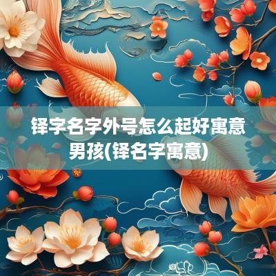 铎字名字外号怎么起好寓意男孩(铎名字寓意)
