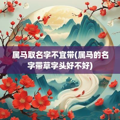 属马取名字不宜带(属马的名字带草字头好不好)