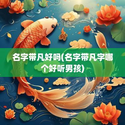 名字带凡好吗(名字带凡字哪个好听男孩)