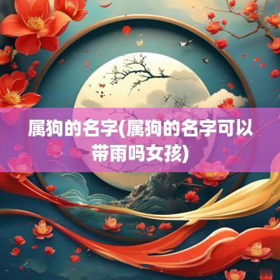 属狗的名字(属狗的名字可以带雨吗女孩)