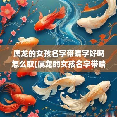 属龙的女孩名字带晴字好吗怎么取(属龙的女孩名字带晴字好吗)