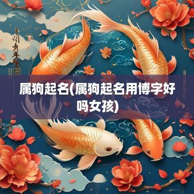 属狗起名(属狗起名用博字好吗女孩)