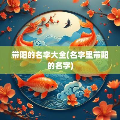 带阳的名字大全(名字里带阳的名字)