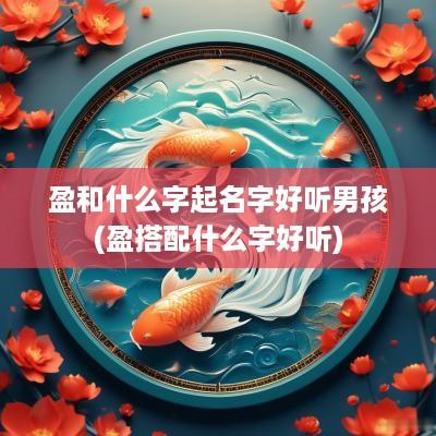 盈和什么字起名字好听男孩(盈搭配什么字好听)