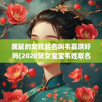 属鼠的女孩起名叫韦嘉琪好吗(2025鼠女宝宝韦姓取名)