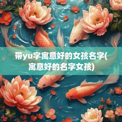 带yu字寓意好的女孩名字(寓意好的名字女孩)