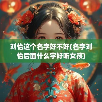 刘怡这个名字好不好(名字刘怡后面什么字好听女孩)