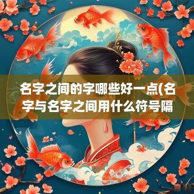 名字之间的字哪些好一点(名字与名字之间用什么符号隔开)