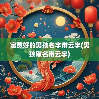 寓意好的男孩名字带云字(男孩取名带云字)