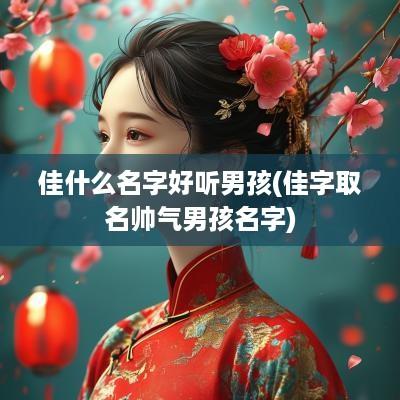 佳什么名字好听男孩(佳字取名帅气男孩名字)