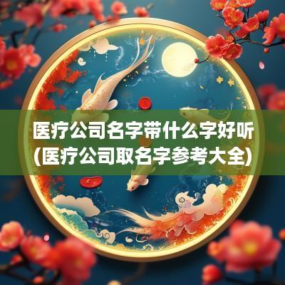医疗公司名字带什么字好听(医疗公司取名字参考大全)
