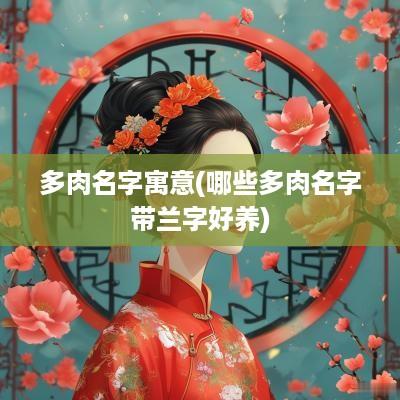 多肉名字寓意(哪些多肉名字带兰字好养)