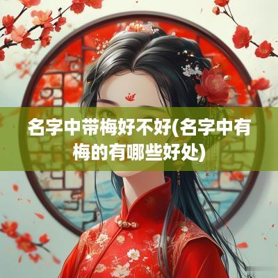 名字中带梅好不好(名字中有梅的有哪些好处)