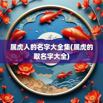 属虎人的名字大全集(属虎的取名字大全)
