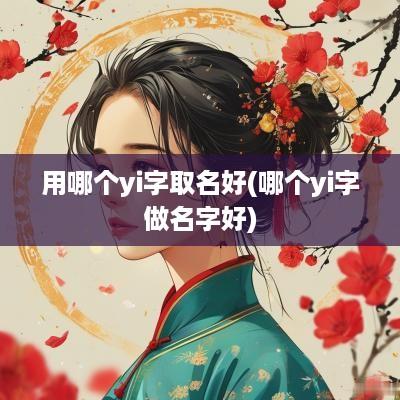 用哪个yi字取名好(哪个yi字做名字好)