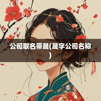 公司取名带晟(晟字公司名称)