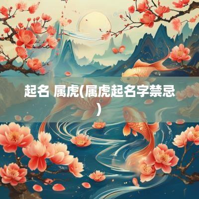 起名 属虎(属虎起名字禁忌)