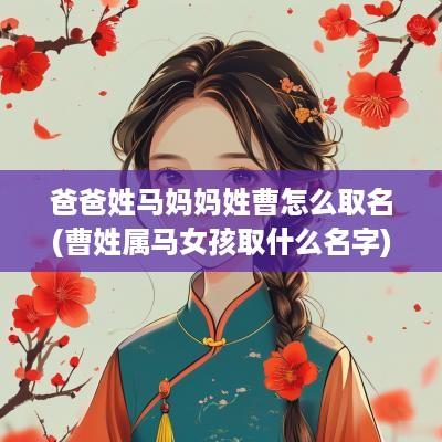 爸爸姓马妈妈姓曹怎么取名(曹姓属马女孩取什么名字)