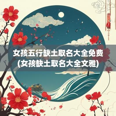 女孩五行缺土取名大全免费(女孩缺土取名大全文雅)