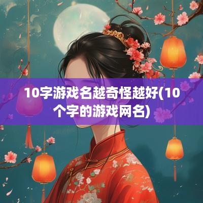 10字游戏名越奇怪越好(10个字的游戏网名)