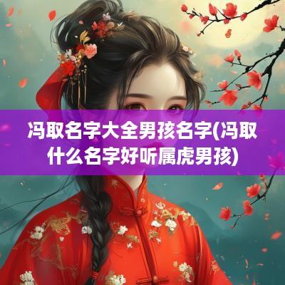 冯取名字大全男孩名字(冯取什么名字好听属虎男孩)