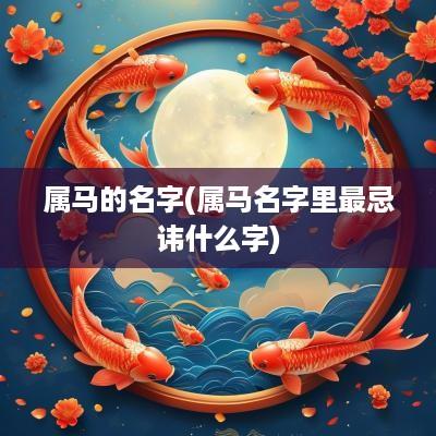 属马的名字(属马名字里最忌讳什么字)