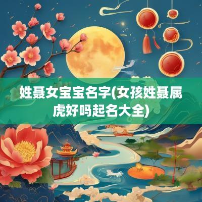 姓聂女宝宝名字(女孩姓聂属虎好吗起名大全)