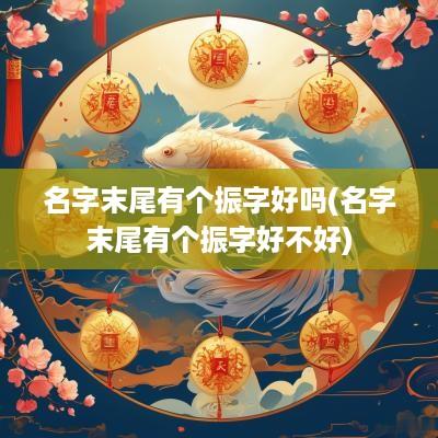 名字末尾有个振字好吗(名字末尾有个振字好不好)