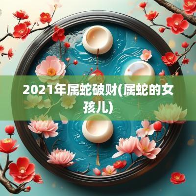 2025年属蛇破财(属蛇的女孩儿)