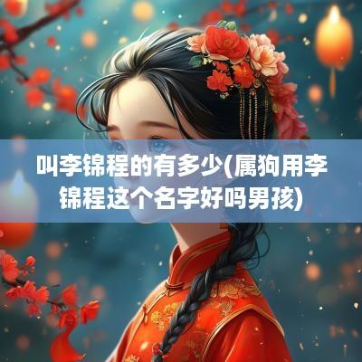 叫李锦程的有多少(属狗用李锦程这个名字好吗男孩)