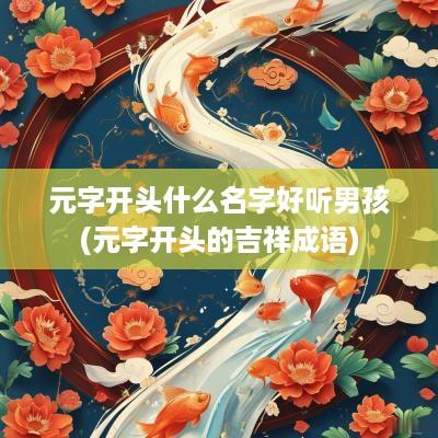 元字开头什么名字好听男孩(元字开头的吉祥成语)