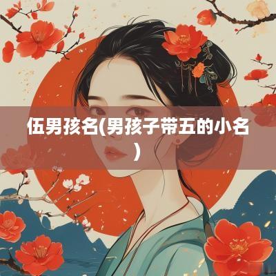 伍男孩名(男孩子带五的小名)