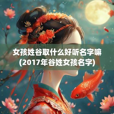 女孩姓谷取什么好听名字嘛(2017年谷姓女孩名字)