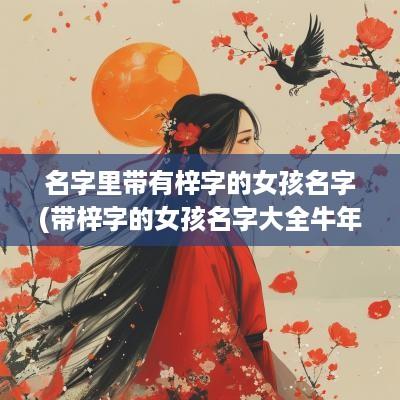名字里带有梓字的女孩名字(带梓字的女孩名字大全蛇年)
