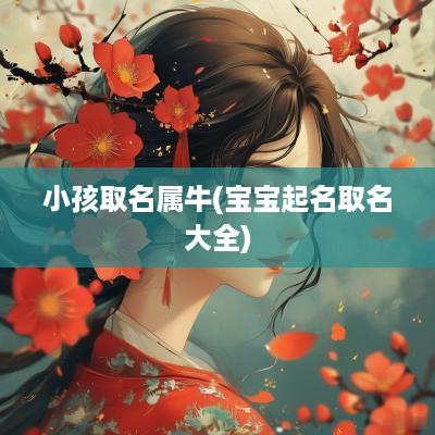 小孩取名属牛(宝宝起名取名大全)