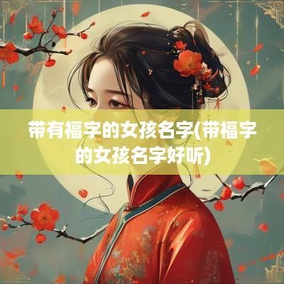 带有福字的女孩名字(带福字的女孩名字好听)