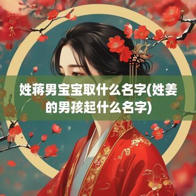 姓蒋男宝宝取什么名字(姓姜的男孩起什么名字)