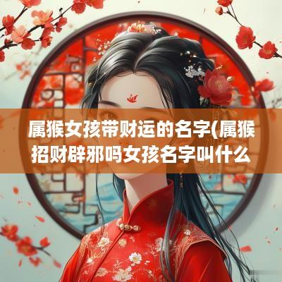 属猴女孩带财运的名字(属猴招财辟邪吗女孩名字叫什么)
