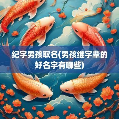 纪字男孩取名(男孩继字辈的好名字有哪些)