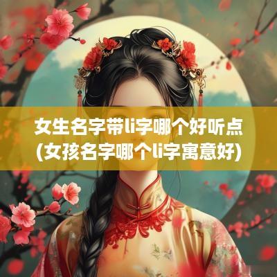 女生名字带li字哪个好听点(女孩名字哪个li字寓意好)
