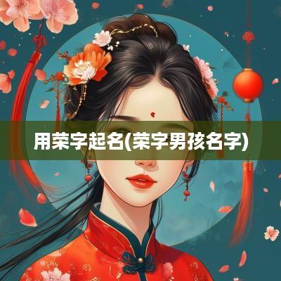 用荣字起名(荣字男孩名字)