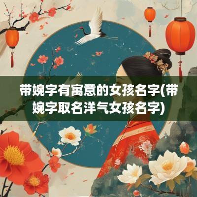 带婉字有寓意的女孩名字(带婉字取名洋气女孩名字)