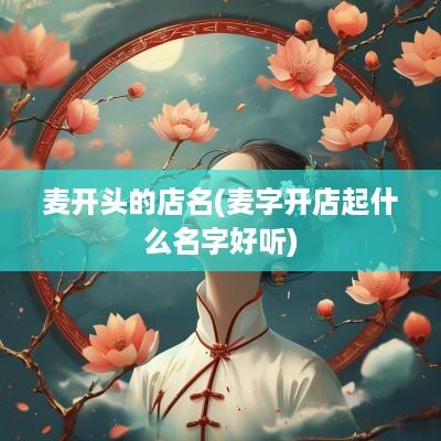 麦开头的店名(麦字开店起什么名字好听)