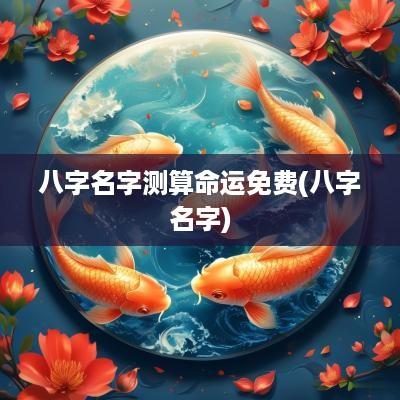 八字名字测算命运免费(八字名字)