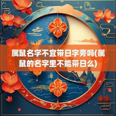 属鼠名字不宜带日字旁吗(属鼠的名字里不能带日么)