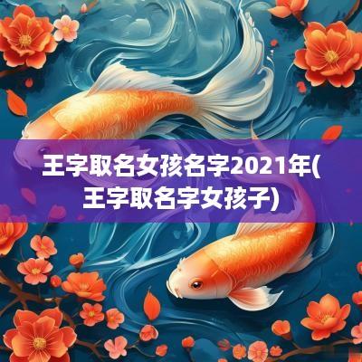 王字取名女孩名字2025年(王字取名字女孩子)