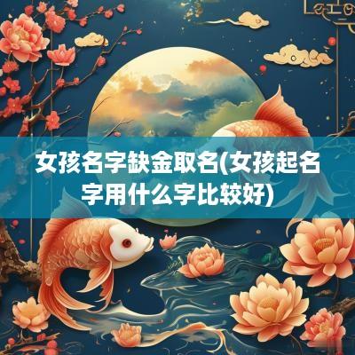 女孩名字缺金取名(女孩起名字用什么字比较好)