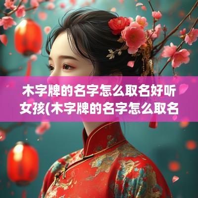 木字牌的名字怎么取名好听女孩(木字牌的名字怎么取名好听点)
